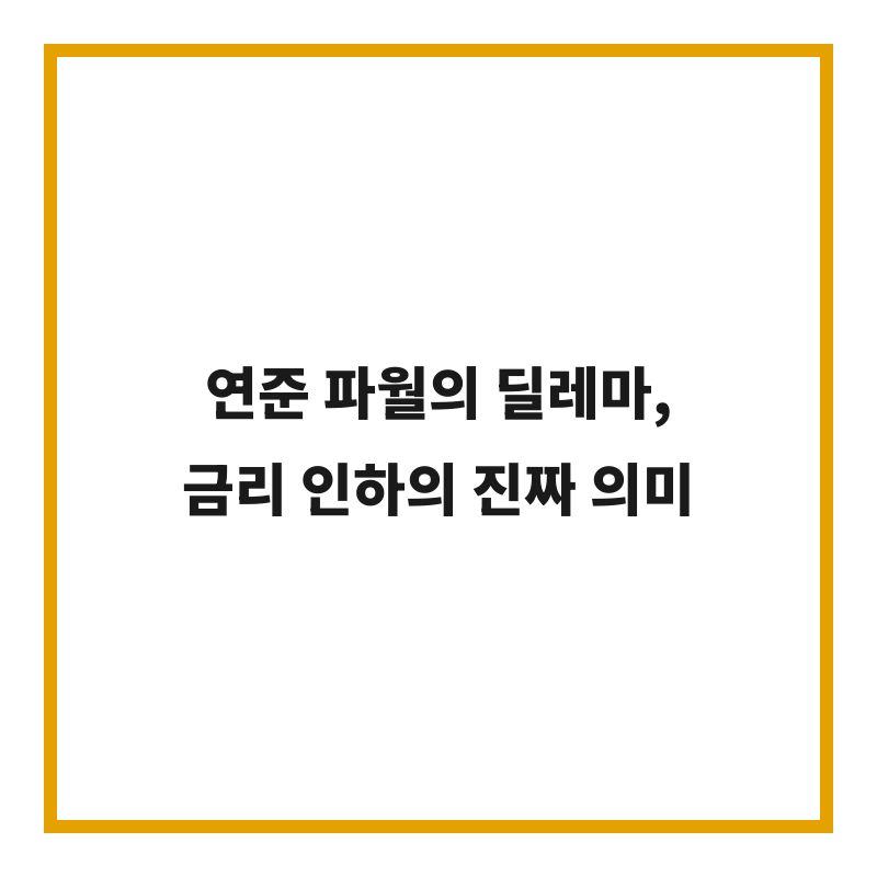 연준 파월의 딜레마, 금리 인하의 진짜 의미