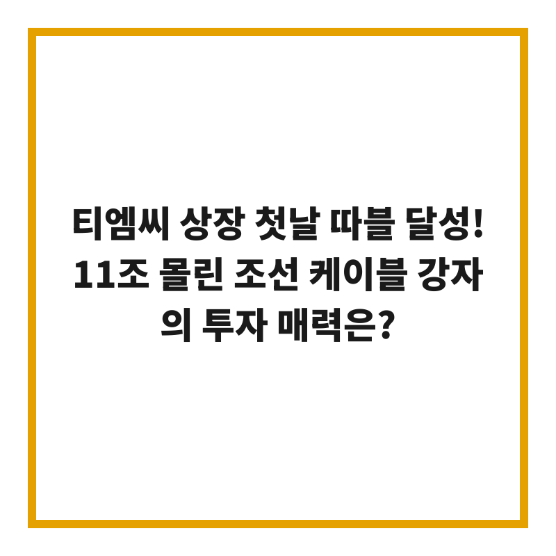 티엠씨 상장 첫날 따블 달성! 11조 몰린 조선 케이블 강자의 투자 매력은?