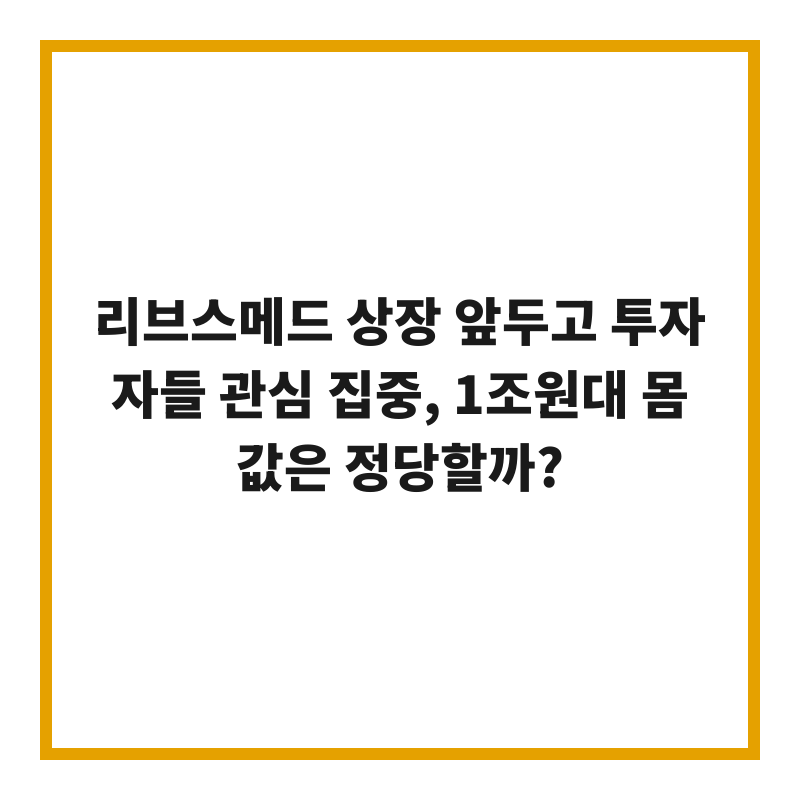 리브스메드 상장 앞두고 투자자들 관심 집중, 1조원대 몸값은 정당할까?